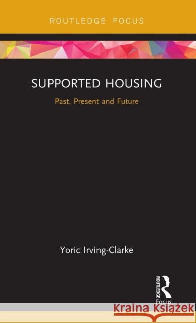 Supported Housing: Past, Present and Future Yoric Irving-Clarke 9780367110666 Routledge