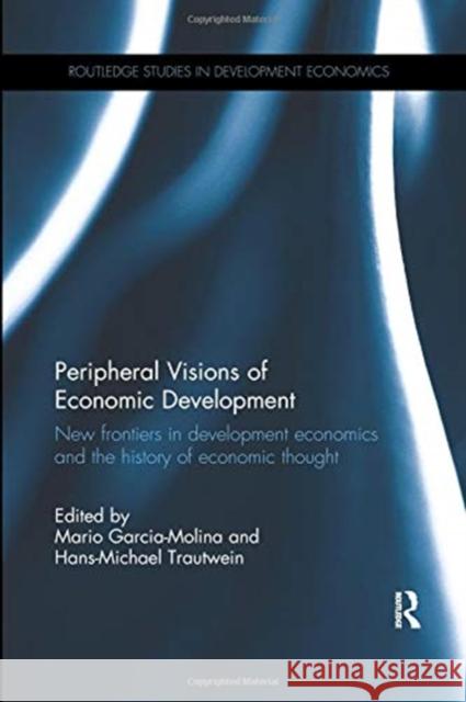 Peripheral Visions of Economic Development: New Frontiers in Development Economics and the History of Economic Thought Mario Garcia-Molina Hans-Michael Trautwein 9780367110819 Routledge