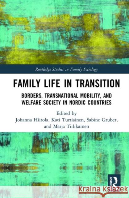 Family Life in Transition: Borders, Transnational Mobility, and Welfare Society in Nordic Countries Johanna Hiitola Kati Turtiainen Sabine Gruber 9780367111014