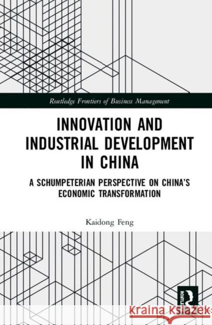 Innovation and Industrial Development in China: A Schumpeterian Perspective on China's Economic Transformation Kaidong Feng 9780367111243 Routledge