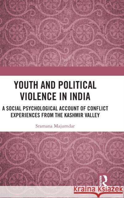 Youth and Political Violence in India: A Social Psychological Account of Conflict Experiences from the Kashmir Valley Majumdar, Sramana 9780367111274 Routledge Chapman & Hall