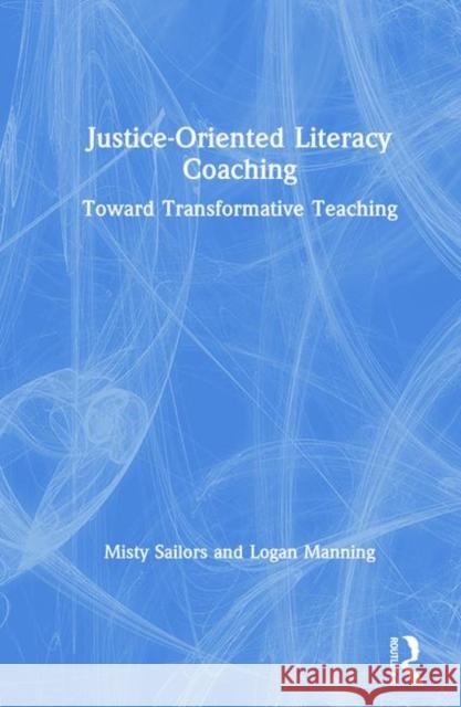 Justice-Oriented Literacy Coaching: Toward Transformative Teaching Misty Sailors Logan Manning 9780367111717