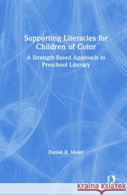 Supporting Literacies for Children of Color: A Strength-Based Approach to Preschool Literacy Daniel Meier 9780367111854 Routledge