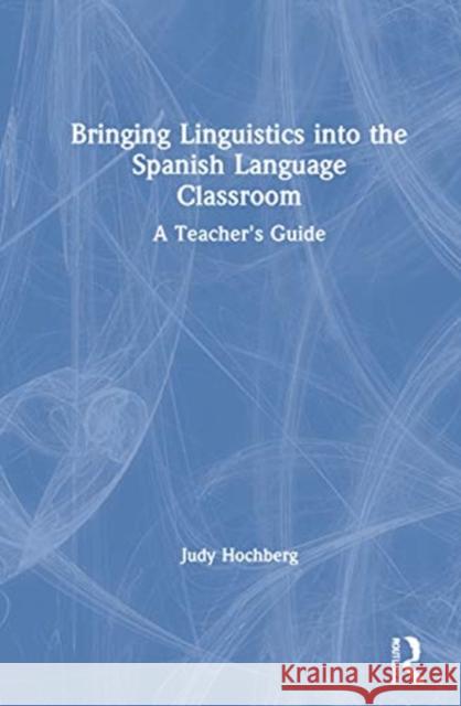 Bringing Linguistics Into the Spanish Language Classroom: A Teacher's Guide Hochberg, Judy 9780367111946