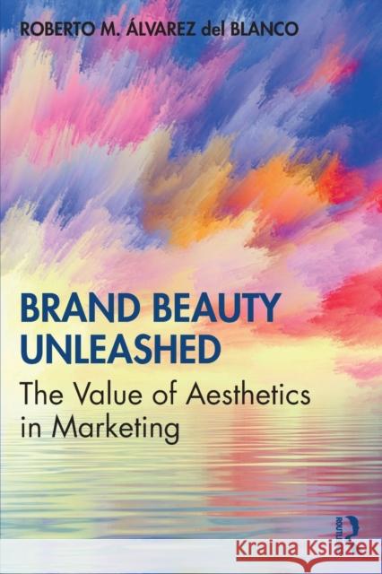 Brand Beauty Unleashed: The Value of Aesthetics in Marketing Roberto M. Alvare 9780367112417 Routledge