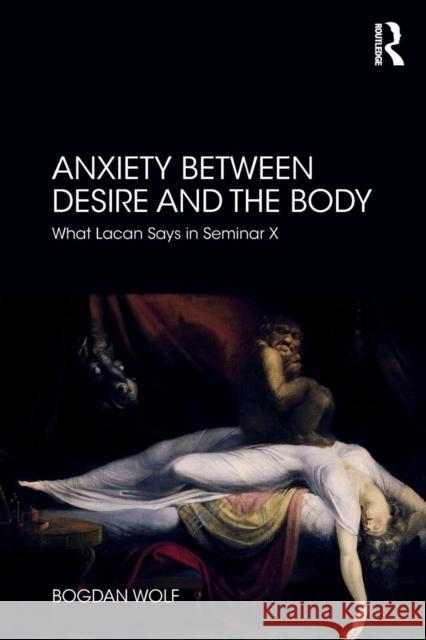 Anxiety Between Desire and the Body: What Lacan Says in Seminar X Bogdan Wolf 9780367112431 Routledge