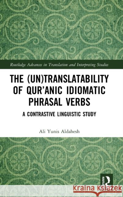 The (Un)Translatability of Qur'anic Idiomatic Phrasal Verbs: A Contrastive Linguistic Study Aldahesh, Ali Yunis 9780367132958 TAYLOR & FRANCIS