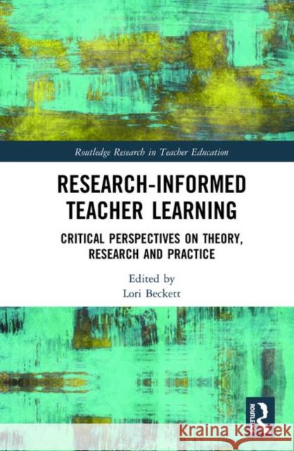 Research-Informed Teacher Learning: Critical Perspectives on Theory, Research and Practice Beckett, Lori 9780367133139 Routledge