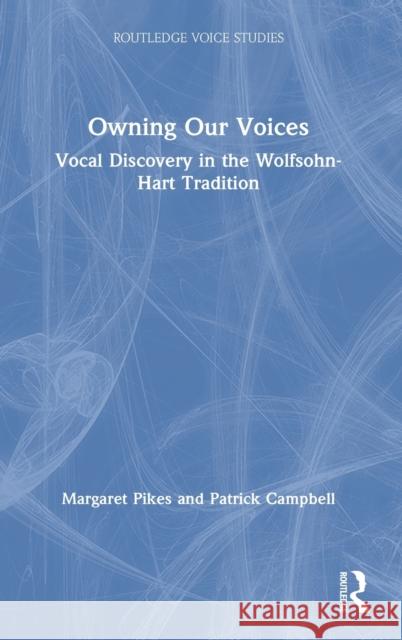 Owning Our Voices: Vocal Discovery in the Wolfsohn-Hart Tradition Margaret Pikes Patrick Campbell 9780367133214 Routledge