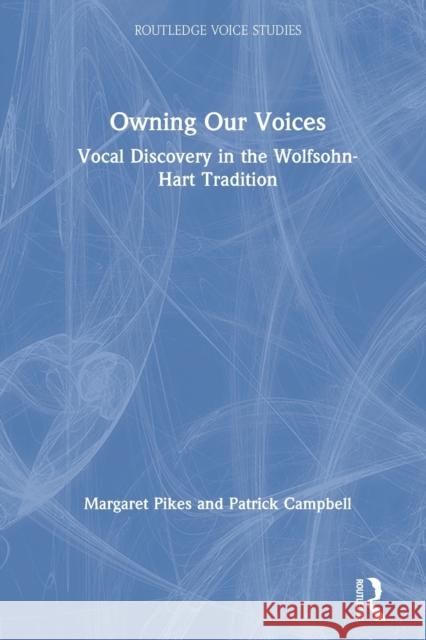 Owning Our Voices: Vocal Discovery in the Wolfsohn-Hart Tradition Margaret Pikes Patrick Campbell 9780367133221 Routledge