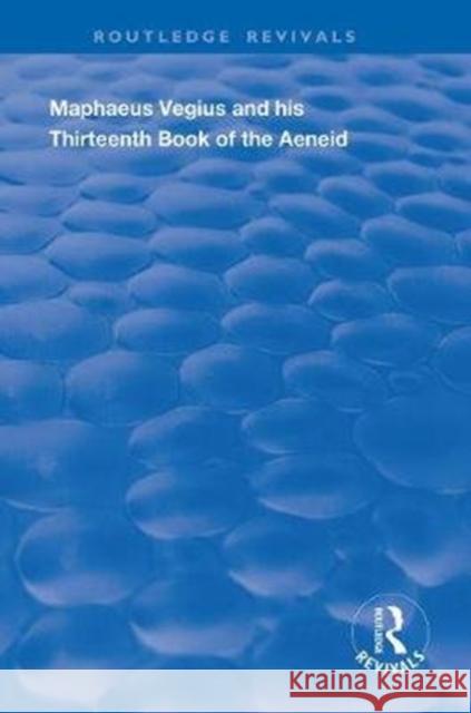 Maphaeus Vegius and His Thirteenth Book of the Aeneid: A Chapter on Virgil in the Renaissance Anna Co 9780367133443 Routledge