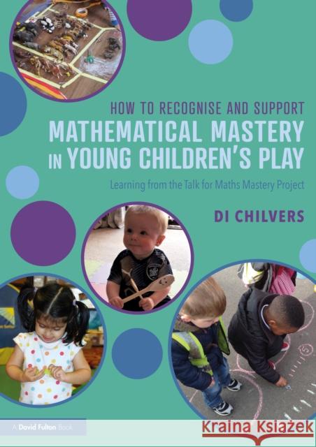 How to Recognise and Support Mathematical Mastery in Young Children's Play: Learning from the 'Talk for Maths Mastery' Initiative Chilvers, Di 9780367133573