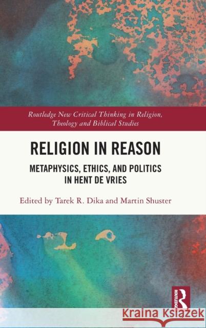 Religion in Reason: Metaphysics, Ethics, and Politics in Hent de Vries Dika, Tarek R. 9780367133610