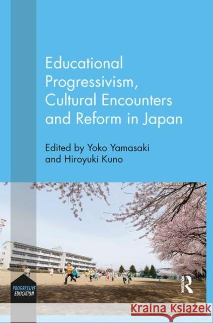 Educational Progressivism, Cultural Encounters and Reform in Japan Yoko Yamasaki Hiroyuki Kuno 9780367133917 Routledge