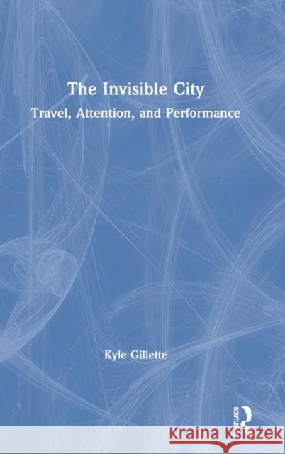 The Invisible City: Travel, Attention, and Performance Gillette, Kyle 9780367133979 Routledge