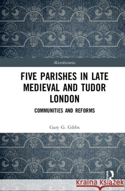 Five Parishes in Late Medieval and Tudor London: Communities and Reforms Gary G. Gibbs 9780367134020 Routledge