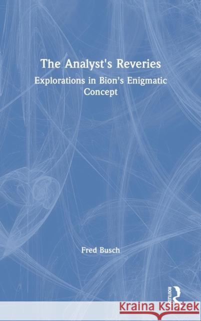 The Analyst's Reveries: Explorations in Bion's Enigmatic Concept Fred Busch 9780367134167 Routledge