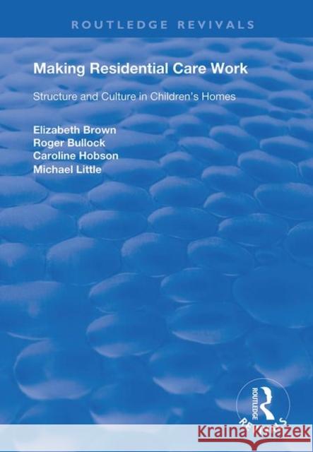 Making Residential Care Work: Structure and Culture in Children's Homes Brown, Elizabeth 9780367134761 Taylor and Francis