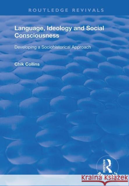 Language, Ideology and Social Consciousness: Developing a Sociohistorical Approach Collins, Chik 9780367134822 Taylor and Francis