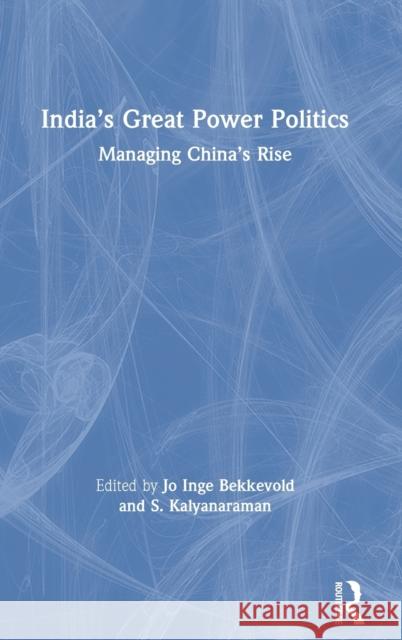 India's Great Power Politics: Managing China's Rise Jo Inge Bekkevold S. Kalyanaraman 9780367135089