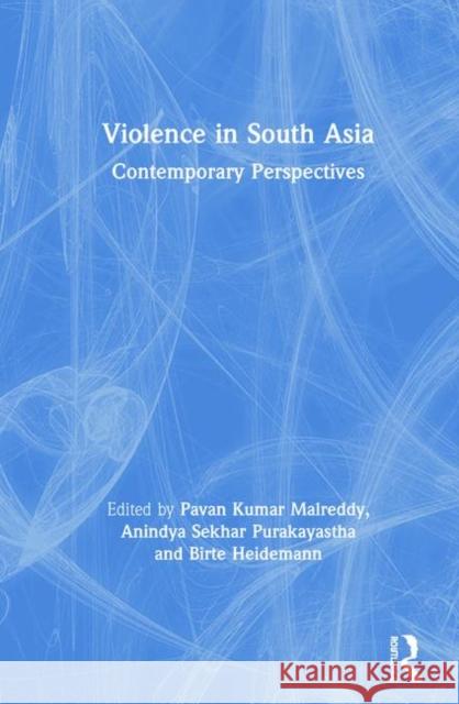 Violence in South Asia: Contemporary Perspectives Pavan Kumar Malreddy Anindya Sekhar Purakayastha Birte Heidemann 9780367135119
