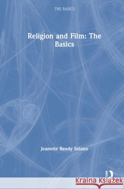 Religion and Film: The Basics: The Basics Reedy Solano, Jeanette 9780367135195 Routledge