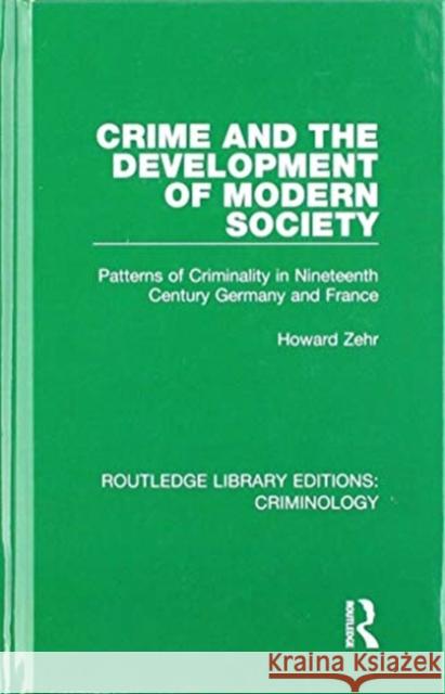 Crime and the Development of Modern Society: Patterns of Criminality in Nineteenth Century Germany and France Howard Zehr 9780367135379