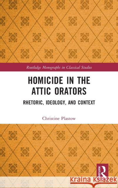 Homicide in the Attic Orators: Rhetoric, Ideology, and Context Christine Plastow 9780367135409 Routledge