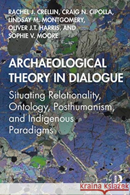 Archaeological Theory in Dialogue: Situating Relationality, Ontology, Posthumanism, and Indigenous Paradigms Rachel J. Crellin Craig N. Cipolla Lindsay M. Montgomery 9780367135478
