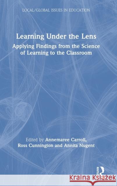 Learning Under the Lens: Applying Findings from the Science of Learning to the Classroom Annemaree Carroll Ross Cunnington Annita Nugent 9780367135829