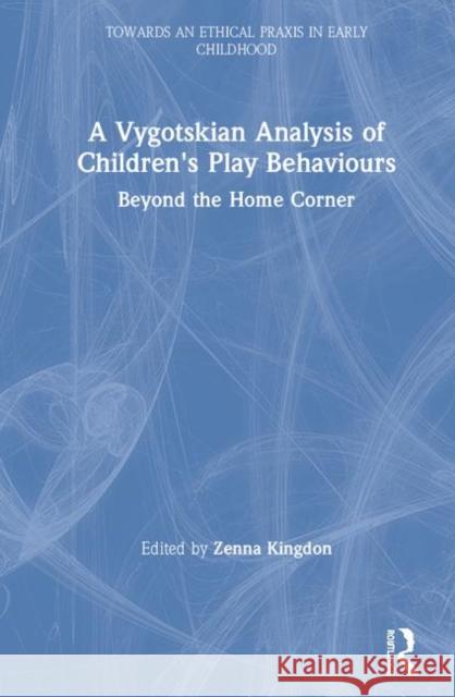 A Vygotskian Analysis of Children's Play Behaviours: Beyond the Home Corner Zenna Kingdon 9780367135911 Routledge