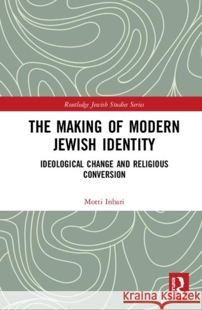 The Making of Modern Jewish Identity: Ideological Change and Religious Conversion Motti Inbari 9780367135959 Routledge