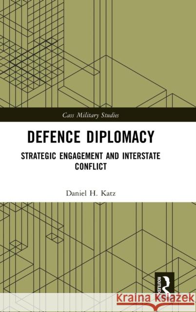 Defence Diplomacy: Strategic Engagement and Interstate Conflict Daniel H. Katz 9780367135966 Routledge