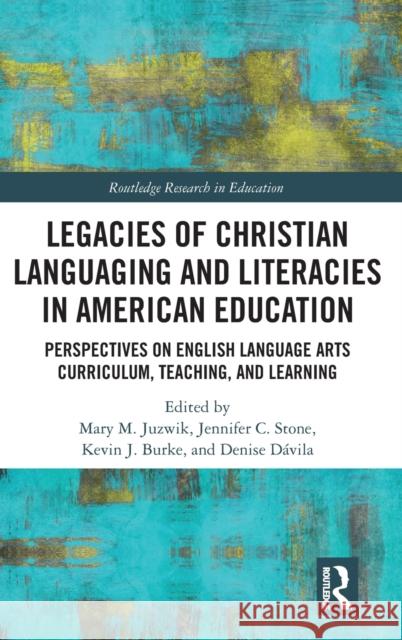 Legacies of Christian Languaging and Literacies in American Education: Perspectives on English Language Arts Curriculum, Teaching, and Learning Mary M. Juzwik Jennifer Stone Kevin J. Burke 9780367136345