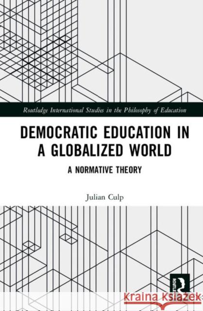 Democratic Education in a Globalized World: A Normative Theory Julian Culp 9780367136543