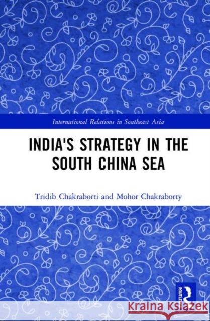 India's Strategy in the South China Sea Tridib Chakraborti Mohor Chakraborty Sudhir T. Devare 9780367136772