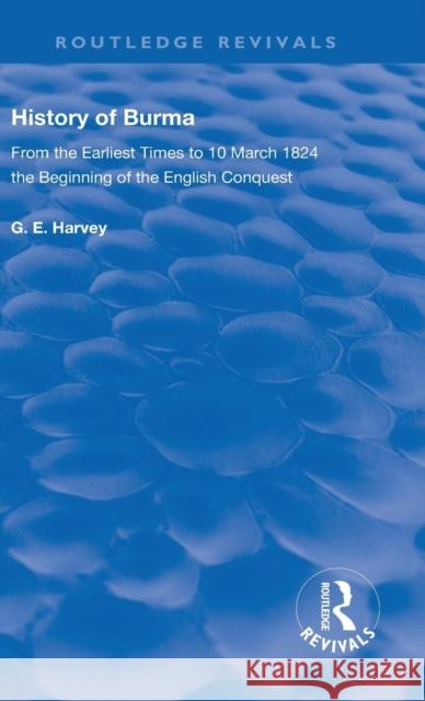History of Burma: From the Earliest Times to 10 March 1824 the Beginning of the English Conquest Harvey, G. E. 9780367136864 Routledge
