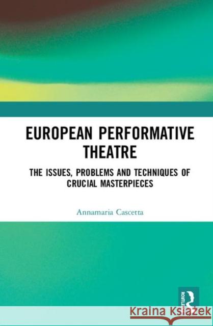 European Performative Theatre: The Issues, Problems and Techniques of Crucial Masterpieces Cascetta, Annamaria 9780367137267 Routledge