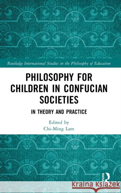 Philosophy for Children in Confucian Societies: In Theory and Practice Chi-Ming Lam 9780367137274 Routledge