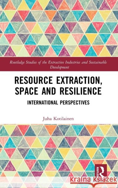 Resource Extraction, Space and Resilience: International Perspectives Juha Kotilainen 9780367137618 Routledge