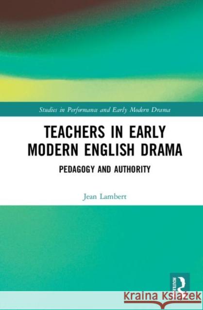 Teachers in Early Modern English Drama: Pedagogy and Authority Lambert, Jean 9780367137663