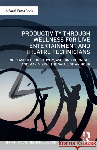 Productivity Through Wellness for Live Entertainment and Theatre Technicians: Increasing Productivity, Avoiding Burnout, and Maximizing the Value of a Brian Macinni 9780367137700 Routledge