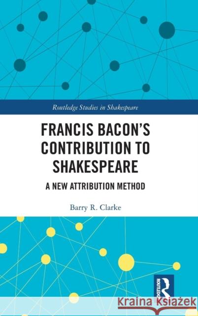 Francis Bacon's Contribution to Shakespeare: A New Attribution Method Barry R. Clarke 9780367137823 Routledge