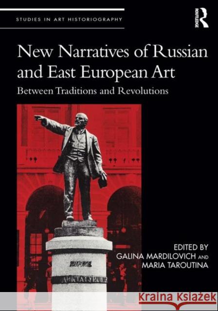 New Narratives of Russian and East European Art: Between Traditions and Revolutions Galina Mardilovich Maria Taroutina 9780367137908 Routledge