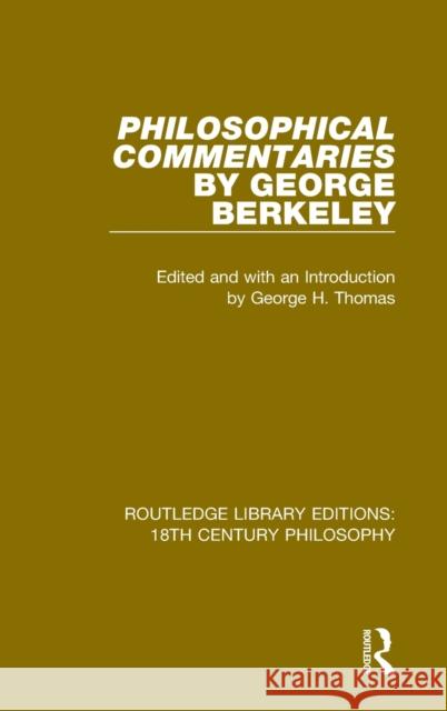 Philosophical Commentaries: Transcribed from the Manuscript and Edited with an Introduction and Index by George H. Thomas, Explanatory Notes by A. Berkeley, George 9780367137977 Routledge