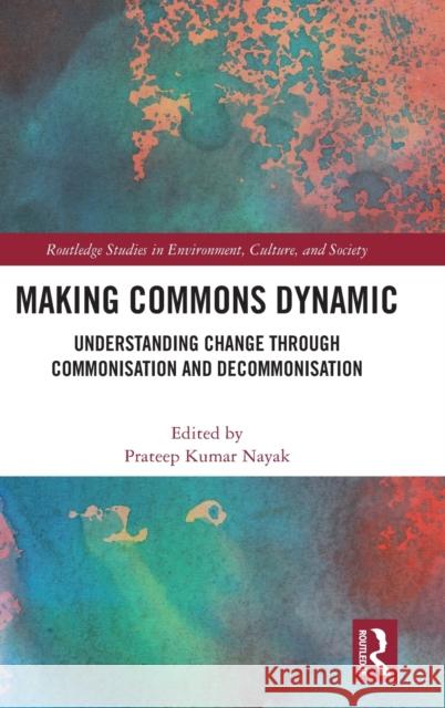 Making Commons Dynamic: Understanding Change Through Commonisation and Decommonisation Nayak, Prateep Kumar 9780367138004