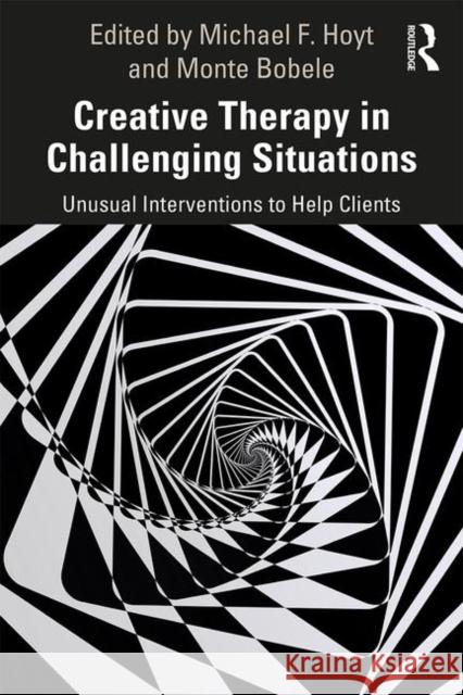 Creative Therapy in Challenging Situations: Unusual Interventions to Help Clients Michael Hoyt Monte Bobele 9780367138103 Routledge