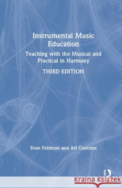 Instrumental Music Education: Teaching with the Musical and Practical in Harmony Evan Feldman Ari Contzius 9780367138134