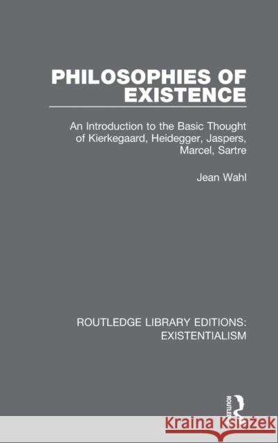 Philosophies of Existence: An Introduction to the Basic Thought of Kierkegaard, Heidegger, Jaspers, Marcel, Sartre Jean Wahl 9780367138288