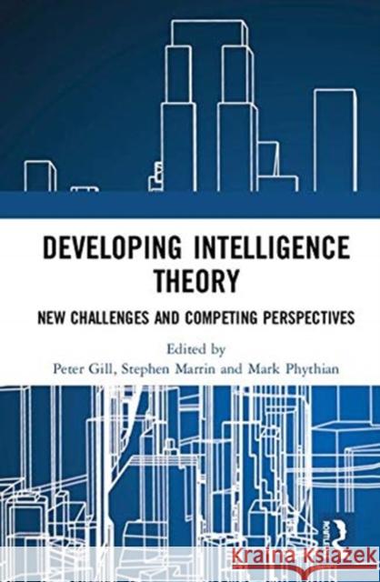 Developing Intelligence Theory: New Challenges and Competing Perspectives Peter Gill Stephen Marrin Mark Phythian 9780367138431 Routledge